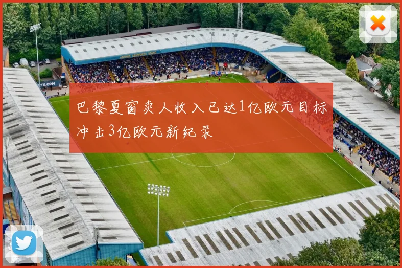 巴黎夏窗卖人收入已达1亿欧元目标冲击3亿欧元新纪录