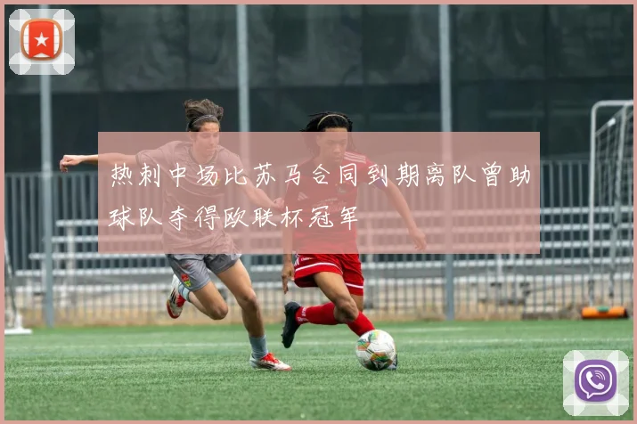 热刺中场比苏马合同到期离队曾助球队夺得欧联杯冠军