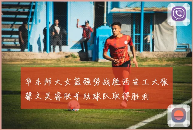 华东师大女篮强势战胜西安工大张馨文吴睿联手助球队取得胜利
