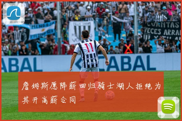 詹姆斯愿降薪回归骑士湖人拒绝为其开高薪合同