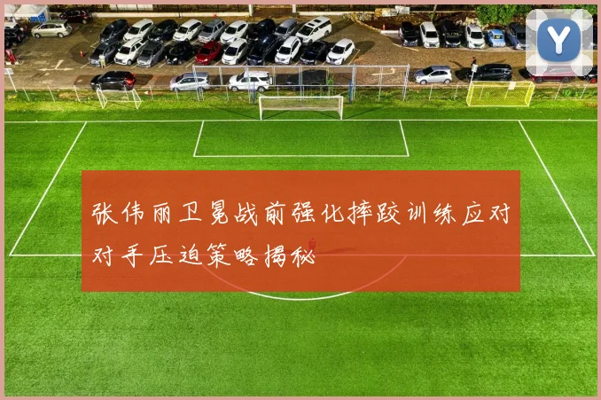 张伟丽卫冕战前强化摔跤训练应对对手压迫策略揭秘