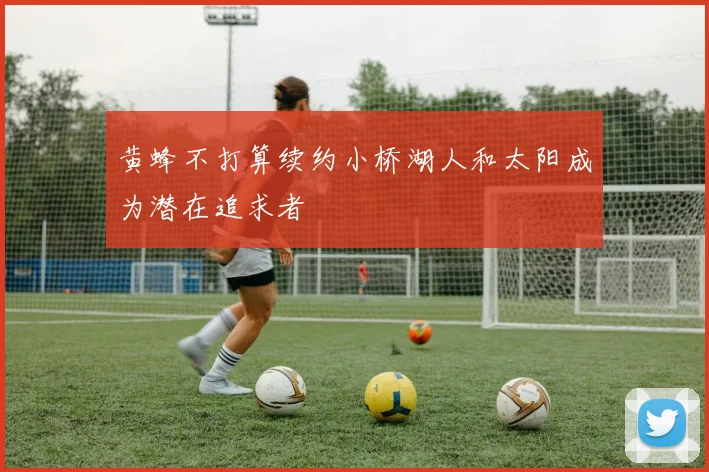 黄蜂不打算续约小桥湖人和太阳成为潜在追求者