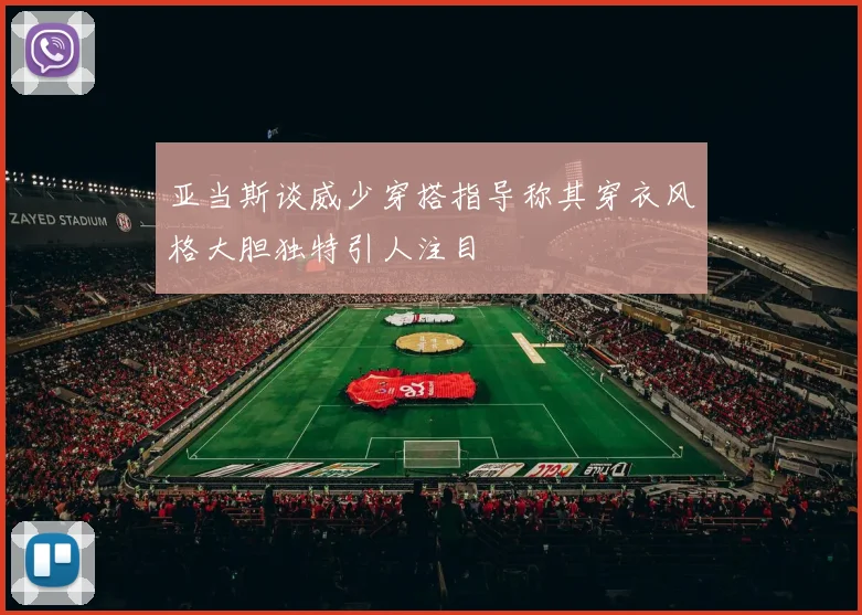 亚当斯谈威少穿搭指导称其穿衣风格大胆独特引人注目